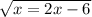 \sqrt{x = 2x - 6}