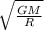 \sqrt{ \frac{GM}{R} }