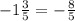 - 1 \frac{3}{5} = - \frac{8}{5}