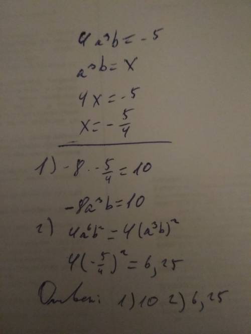 Решить известно, что 4 a³b=-5. найти значение выражения 1)-8a³b; 2) 4a^6 b^2 p.s ^-степень