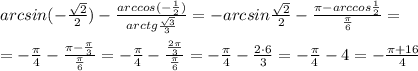 arcsin(- \frac{\sqrt2}{2} )- \frac{arccos (-\frac{1}{2})}{arctg\frac{\sqrt3}{3}} =-arcsin \frac{\sqrt2}{2} - \frac{\pi -arccos\frac{1}{2}}{\frac{\pi}{6}} =\\\\=- \frac{\pi }{4}-\frac{\pi -\frac{\pi}{3}}{\frac{\pi}{6}}=-\frac{\pi }{4}-\frac{\frac{2\pi }{3}}{\frac{\pi }{6}}=-\frac{\pi}{4}-\frac{2\cdot 6}{3} =- \frac{\pi }{4}-4=-\frac{\pi+16}{4}