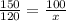 \frac{150}{120}=\frac{100}{x}