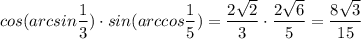 cos(arcsin \dfrac{1}{3}) \cdot sin(arccos \dfrac{1}{5})= \dfrac{2 \sqrt{2} }{3}\cdot \dfrac{2 \sqrt{6} }{5}= \dfrac{8 \sqrt{3} }{15}