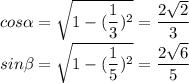 cos \alpha = \sqrt{1-( \dfrac{1}{3})^2 }= \dfrac{2 \sqrt{2} }{3} \\ sin \beta = \sqrt{1- (\dfrac{1}{5})^2 } = \dfrac{2 \sqrt{6} }{5}