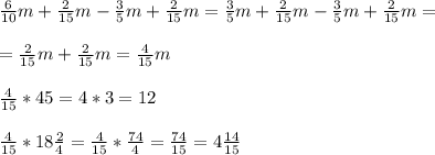 \frac{6}{10}m+\frac{2}{15}m-\frac{3}{5}m+\frac{2}{15}m = \frac{3}{5} m + \frac{2}{15}m - \frac{3}{5} m+ \frac{2}{15} m = \\ \\ = \frac{2}{15} m + \frac{2}{15}m = \frac{4}{15} m \\ \\ \frac{4}{15} *45 = 4*3 =12 \\ \\ \frac{4}{15} *18 \frac{2}{4} = \frac{4}{15}* \frac{74}{4}=\frac{74}{15}=4\frac{14}{15}