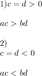 1)c=d\ \textgreater \ 0 \\ \\ ac\ \textgreater \ bd \\ \\ 2) \\ c=d\ \textless \ 0 \\ \\ ac\ \textless \ bd