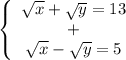 \left \{\begin{array}{I} \sqrt{x} + \sqrt{y} =13 \\ + \\ \sqrt{x} - \sqrt{y}=5 \end{array}}