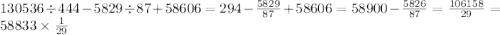 130536 \div 444 - 5829 \div 87 + 58606 = 294 - \frac{5829}{87} + 58606 = 58900 - \frac{5826}{87} = \frac{106158}{29} = 58833 \times \frac{1}{29}