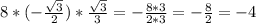 8 * (- \frac{ \sqrt{3} }{2} )* \frac{ \sqrt{3} }{3} = - \frac{ 8*3 }{2*3} = - \frac{ 8 }{2} = -4