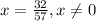 x= \frac{32}{57} , x \neq 0