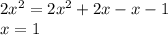 2x {}^{2} = 2x {}^{2} + 2x - x - 1 \\ x = 1