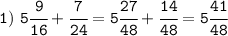 \tt 1) \ 5\cfrac{9}{16}+\cfrac{7}{24}=5\cfrac{27}{48}+\cfrac{14}{48}=5\cfrac{41}{48}