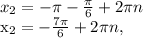 x_{2} =- \pi - \frac{ \pi }{6} +2 \pi n&#10;&#10; x_{2} =- \frac{7 \pi }{6}+2 \pi n,