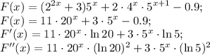 \displaystyle F(x)=(2^{2x}+3)5^x+2\cdot4^x\cdot5^{x+1}-0.9; \\ &#10;F(x)=11\cdot20^x+3\cdot5^x-0.9; \\ &#10;F'(x)=11\cdot20^x\cdot\ln{20}+3\cdot5^x\cdot\ln5; \\&#10;F''(x)=11\cdot20^x\cdot(\ln{20})^2+3\cdot5^x\cdot(\ln5)^2