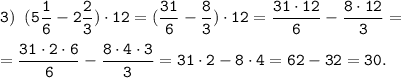 \tt \displaystyle 3) \;\; (5\frac{1}{6}-2\frac{2}{3}) \cdot 12 = (\frac{31}{6}-\frac{8}{3}) \cdot 12 =\frac{31 \cdot 12}{6}-\frac{8 \cdot 12}{3} =\\\\=\frac{31 \cdot 2 \cdot 6}{6}-\frac{8 \cdot 4\cdot 3}{3} =31 \cdot 2- 8\cdot 4 =62-32=30.