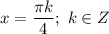 x= \dfrac{ \pi k}{4};\ k \in Z