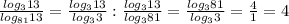 \frac{ log_{3}13 }{ log_{81}13 }= \frac{ log_{3}13 }{ log_{3} 3} : \frac{ log_{3}13 }{ log_{3} 81} = \frac{ log_{3}81 }{ log_{3} 3} = \frac{4}{1} =4