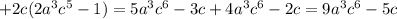 +2c(2 a^{3} c^{5} -1) = 5 a^{3} c^{6}-3c+4 a^{3} c^{6} -2c= 9 a^{3}c ^{6} -5c