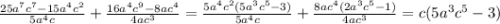 \frac{25 a^{7}c ^{7} -15 a^{4} c^{2} }{5 a^{4} c}+ \frac{16 a^{4} c^{9} -8a c^{4} }{4a c^{3} }= \frac{5 a^{4} c^{2}(5 a^{3} c^{5} -3) }{5 a^{4}c }+ \frac{8a c^{4}(2 a^{3} c^{5} -1) }{4a c^{3} } =c(5 a^{3} c^{5}-3)