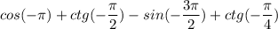 cos(- \pi )+ctg(- \dfrac{ \pi }{2})-sin(- \dfrac{3 \pi }{2})+ctg(- \dfrac{ \pi }{4})