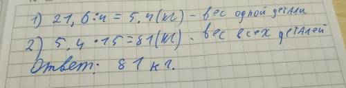 Масса четырех одинаковых деталей равна 21,6 кг.какая масса 15 такихже диталей? кинте решение