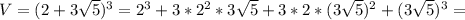 V = (2 + 3 \sqrt{5}) ^{3} = 2 ^{3}+3*2 ^{2}*3 \sqrt{5} + 3*2*(3 \sqrt{5} ) ^{2} + (3 \sqrt{5}) ^{3} =