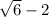 \sqrt{6}-2