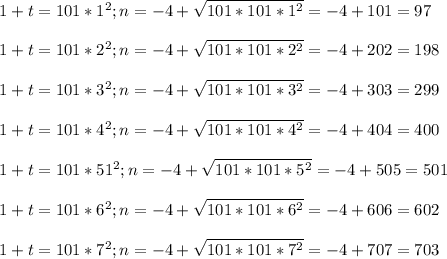 1 + t = 101 * 1^2; n = -4 + \sqrt{101*101*1^2} =-4+101 =97 \\ \\ 1 + t = 101 *2^2; n = -4 + \sqrt{101*101*2^2} =-4+202 =198 \\ \\ 1 + t = 101 * 3^2; n = -4 + \sqrt{101*101*3^2} =-4+303 =299 \\ \\ 1 + t = 101 * 4^2; n = -4 + \sqrt{101*101*4^2} =-4+404 =400 \\ \\ 1 + t = 101 *51^2; n = -4 + \sqrt{101*101*5^2} =-4+505 =501 \\ \\ 1 + t = 101 * 6^2; n = -4 + \sqrt{101*101*6^2} =-4+606 =602 \\ \\ 1 + t = 101 * 7^2; n = -4 + \sqrt{101*101*7^2} =-4+707 =703