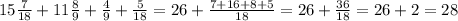 15 \frac{7}{18} + 11 \frac{8}{9} + \frac{4}{9} + \frac{5}{18} = 26 + \frac{7+16+8+5}{18} = 26+ \frac{36}{18} = 26 + 2 = 28