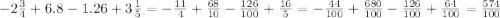 - 2\frac{ 3}{4} + 6.8 - 1.26 + 3 \frac{1}{5} = - \frac{11}{4} + \frac{68}{10} - \frac{126}{100} + \frac{16}{5} = - \frac{44}{100} + \frac{680}{100} - \frac{126}{100} + \frac{64}{100} = \frac{574}{100}