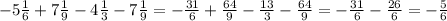 - 5 \frac{1}{6} + 7 \frac{1}{9} - 4 \frac{1}{3} - 7 \frac{1}{9} = - \frac{31}{6} + \frac{64}{9} - \frac{13}{3} - \frac{64}{9} = - \frac{31}{6} - \frac{26}{6} = - \frac{5}{6}