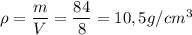 \rho = \dfrac{m}{V}= \dfrac{84}{8} =10,5g/cm^3