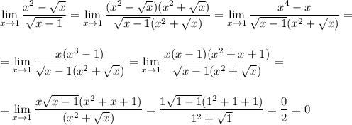 \displaystyle \lim_{x \to 1} \frac{x^2-\sqrt{x}}{\sqrt{x-1}}= \lim_{x \to 1} \frac{(x^2-\sqrt{x})(x^2+\sqrt{x})}{\sqrt{x-1}(x^2+\sqrt{x})}=\lim_{x \to 1} \frac{x^4-x}{\sqrt{x-1}(x^2+\sqrt{x})}=\\\\\\=\lim_{x \to 1} \frac{x(x^3-1)}{\sqrt{x-1}(x^2+\sqrt{x})}=\lim_{x \to 1} \frac{x(x-1)(x^2+x+1)}{\sqrt{x-1}(x^2+\sqrt{x})}=\\\\\\=\lim_{x \to 1} \frac{x\sqrt{x-1}(x^2+x+1)}{(x^2+\sqrt{x})}=\frac{1\sqrt{1-1}(1^2+1+1)}{1^2+\sqrt{1}}=\frac{0}2=0