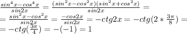 \frac{sin^4x-cos^4x}{sin2x} = \frac{(sin^2x-cos^2x)(sin^2x+cos^2x)}{sin2x} =\\ = \frac{sin^2x-cos^2x}{sin2x}= \frac{-cos2x}{sin2x} =-ctg2x=-ctg(2* \frac{3 \pi }{8} )=\\ =-ctg( \frac{3 \pi }{4} )=-(-1)=1