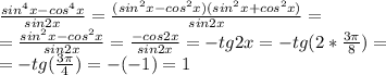 \frac{sin^4x-cos^4x}{sin2x} = \frac{(sin^2x-cos^2x)(sin^2x+cos^2x)}{sin2x} =\\&#10;= \frac{sin^2x-cos^2x}{sin2x}= \frac{-cos2x}{sin2x} =-tg2x=-tg(2* \frac{3 \pi }{8} )=\\&#10;=-tg( \frac{3 \pi }{4} )=-(-1)=1