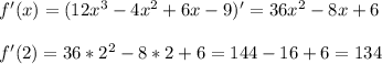 f'(x)=(12x^3-4x^2+6x-9)' = 36x^2 -8x +6 \\ \\ f'(2)=36*2^2 -8*2 +6 =144-16+6=134