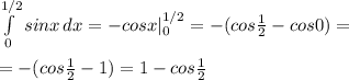 \int\limits^{1/2}_0 {sinx} \, dx = -cosx|_0^{1/2} = -(cos \frac{1}{2} -cos0)= \\ \\ =-(cos \frac{1}{2} -1)=1-cos \frac{1}{2}