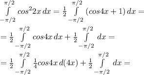 \int\limits^{ \pi/2}_{- \pi/2} { cos^2 2x} \, dx = \frac{1}{2} \int\limits^{ \pi/2}_{- \pi/2} { (cos 4x+1) } \, dx = \\ \\ =\frac{1}{2} \int\limits^{ \pi/2}_{- \pi/2} { cos 4x} \, dx + \frac{1}{2} \int\limits^{ \pi/2}_{- \pi/2} { } \, dx = \\ \\ = \frac{1}{2} \int\limits^{ \pi/2}_{- \pi/2} { \frac{1}{4} cos 4x} \, d(4x) + \frac{1}{2} \int\limits^{ \pi/2}_{- \pi/2} { } \, dx =