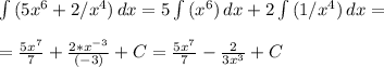 \int\limits {(5x^6+2/x^4)} \, dx = 5\int\limits {(x^6)} \, dx + 2\int\limits {(1/x^4)} \, dx = \\ \\ = \frac{5x^7}{7} + \frac{2*x^{-3}}{(-3)} + C = \frac{5x^7}{7} - \frac{2}{3x^3} + C