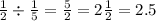 \frac{1}{2} \div \frac{1}{5} = \frac{5}{2} = 2 \frac{1}{2} = 2.5