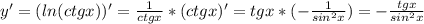 y' =( ln (ctgx))' = \frac{1}{ctgx} *(ctgx)' = tgx * (- \frac{1}{sin^2 x}) = - \frac{tgx}{sin^2 x}