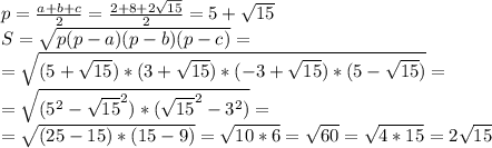 p=\frac {a+b+c}{2} = \frac {2+8+2\sqrt{15}}{2} = 5+\sqrt{15}\\&#10;S = \sqrt{p(p-a)(p-b)(p-c)}=\\&#10;=\sqrt{(5+\sqrt{15})*(3+\sqrt{15})*(-3+\sqrt{15})*(5-\sqrt{15})}=\\&#10;=\sqrt{(5^{2} -\sqrt{15}^{2})*(\sqrt{15}^{2}-3^{2})}=\\&#10;=\sqrt{(25-15)*(15-9)}=\sqrt{10*6}=\sqrt{60}=\sqrt{4*15}=2\sqrt{15}\\&#10;&#10;&#10;