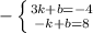 - \left \{ {{3k + b = - 4} \atop {- k + b = 8}} \right.