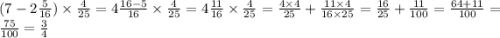 ( 7- 2 \frac{5}{16} ) \times \frac{4}{25} = 4 \frac{16 - 5}{16} \times \frac{4}{25} = 4 \frac{11}{16} \times \frac{4}{25} = \frac{4 \times 4}{25} + \frac{11 \times 4}{16 \times 25} = \frac{16}{25} + \frac{11}{100} = \frac{64 + 11}{100} = \frac{75}{100} = \frac{3}{4}