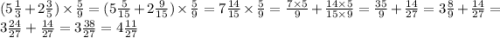 (5 \frac{1}{3} + 2 \frac{3}{5} ) \times \frac{5}{9} = (5 \frac{5}{15} + 2 \frac{9}{15} ) \times \frac{5}{9} = 7 \frac{14}{15} \times \frac{5}{9} = \frac{7 \times 5}{9} + \frac{14 \times 5}{15 \times 9} = \frac{35}{9} + \frac{14}{27} = 3 \frac{8}{9} + \frac{14}{27} = 3 \frac{24}{27} + \frac{14}{27} = 3 \frac{38}{27} = 4 \frac{11}{ 27}