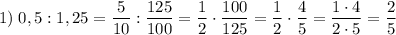 \displaystyle 1) \; 0,5:1,25= \dfrac{5}{10} :\dfrac{125}{100} =\dfrac{1}{2} \cdot \dfrac{100}{125} =\dfrac{1}{2} \cdot \dfrac{4}{5} =\dfrac{1\cdot4 }{2\cdot5}=\dfrac{2}{5}