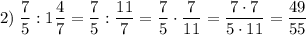 \displaystyle 2) \; \dfrac{7}{5} :1\dfrac{4}{7} =\dfrac{7}{5} :\dfrac{11}{7} =\dfrac{7}{5} \cdot \dfrac{7}{11} =\dfrac{7\cdot 7 }{5\cdot 11}=\dfrac{49}{55}