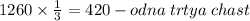 1260 \times \frac{1}{3} = 420 - odna \: trtya \: chast