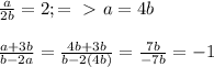 \frac{a}{2b} =2; =\ \textgreater \ a=4b \\ \\ \frac{a+3b}{b-2a} = \frac{4b+3b}{b-2(4b)} = \frac{7b}{-7b} =-1 \\