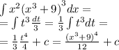 \int {x}^{2} {( {x}^{3} + 9) }^{3}dx = \\ = \int{ {t}^{3}} \frac{dt}{3} = \frac{1}{3} \int{ {t}^{3} }dt = \\ = \frac{1}{3} \frac{ {t}^{4} }{4} + c =\frac{ {( {x}^{3} + 9)}^{4} }{12} + c